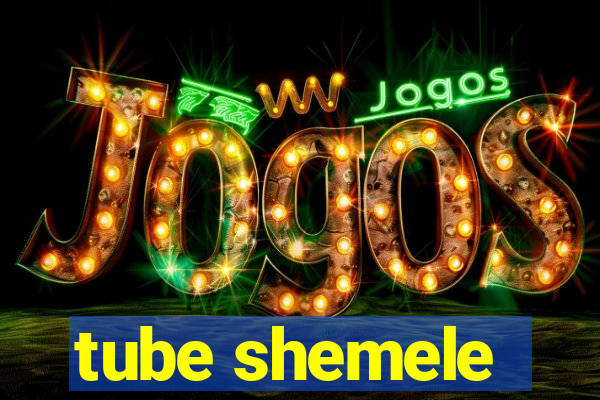 tube shemele